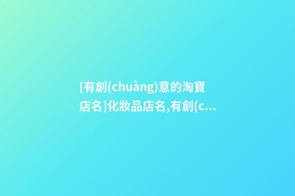 [有創(chuàng)意的淘寶店名]化妝品店名,有創(chuàng)意的化妝品店名-第1張-店鋪起名-玄機(jī)派